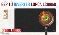 Lorca LCI886D: chiếc bếp từ Inverter giá rẻ nhất hiện nay